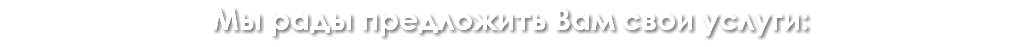 Мы рады предложить Вам свои услуги:
