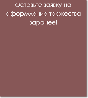 Оставьте заявку на оформление торжества заранее!
