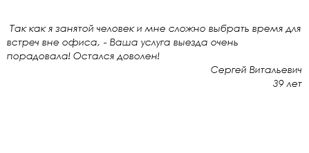  Так как я занятой человек и мне сложно выбрать время для встреч вне офиса, - Ваша услуга выезда очень порадовала! Остался доволен! Сергей Витальевич
39 лет